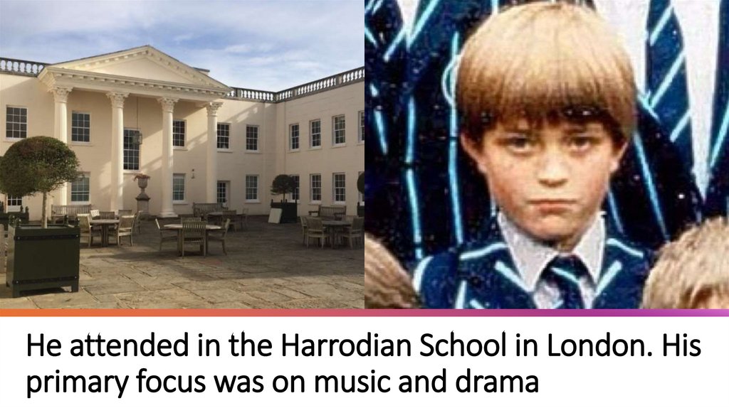He attended in the Harrodian School in London. His primary focus was on music and drama