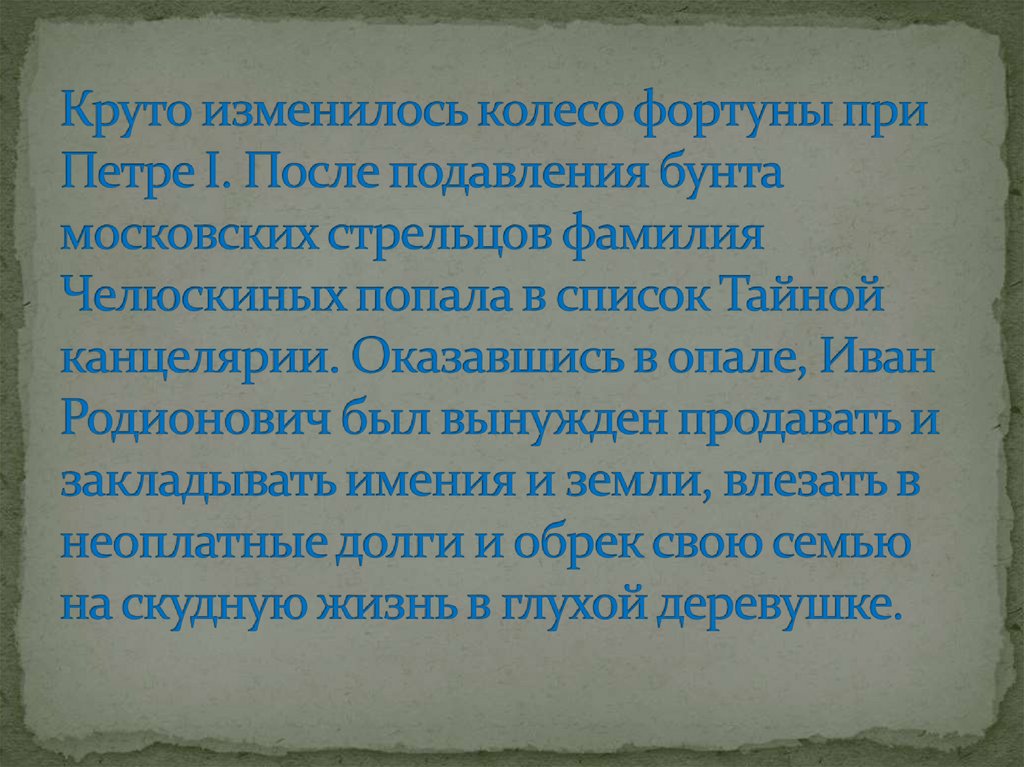 Круто изменилось колесо фортуны при Петре I. После подавления бунта московских стрельцов фамилия Челюскиных попала в список