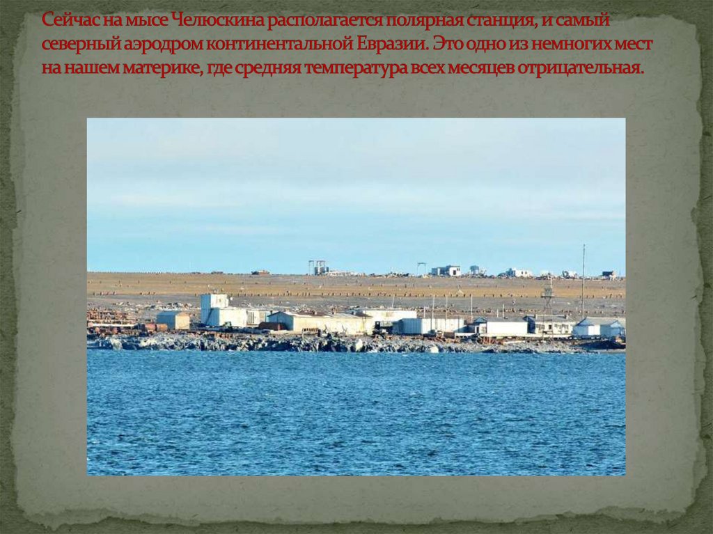 Сейчас на мысе Челюскина располагается полярная станция, и самый северный аэродром континентальной Евразии. Это одно