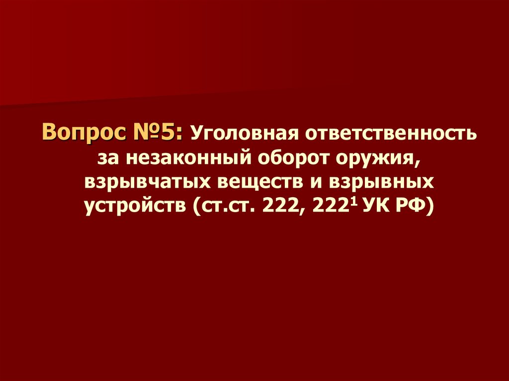 Вопрос №5: Уголовная ответственность за незаконный оборот оружия, взрывчатых веществ и взрывных устройств (ст.ст. 222, 2221 УК