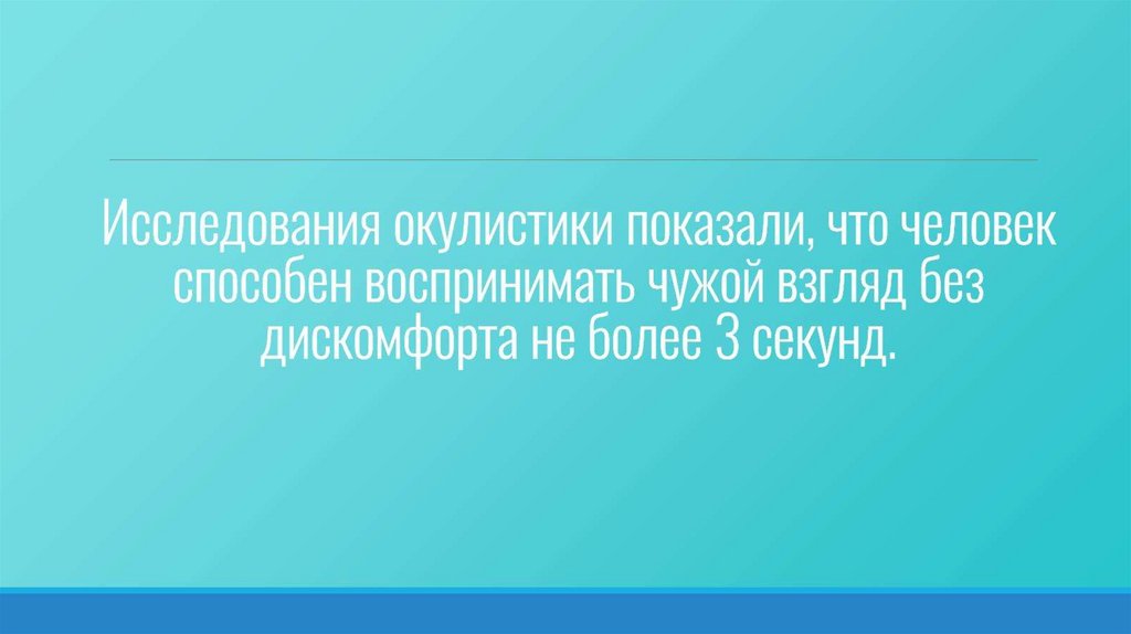 Исследования окулистики показали, что человек способен воспринимать чужой взгляд без дискомфорта не более 3 секунд.