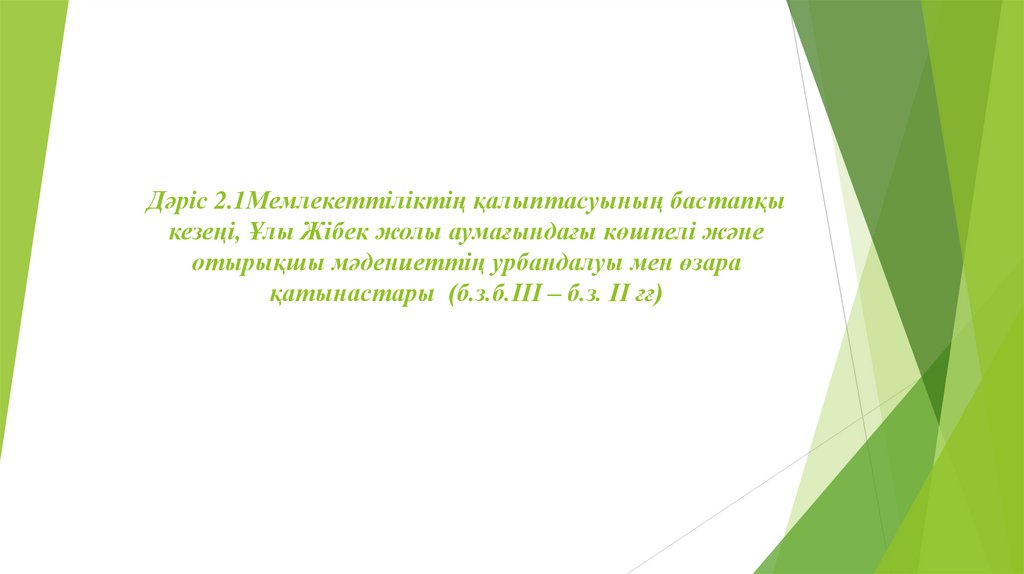 Дәріс 2.1Мемлекеттіліктің қалыптасуының бастапқы кезеңі, Ұлы Жібек жолы аумағындағы көшпелі және отырықшы мәдениеттің