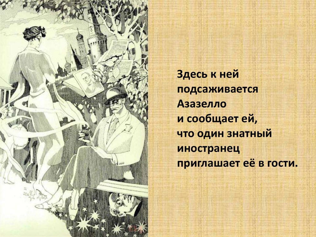 Здесь к ней подсаживается Азазелло и сообщает ей, что один знатный иностранец приглашает её в гости.