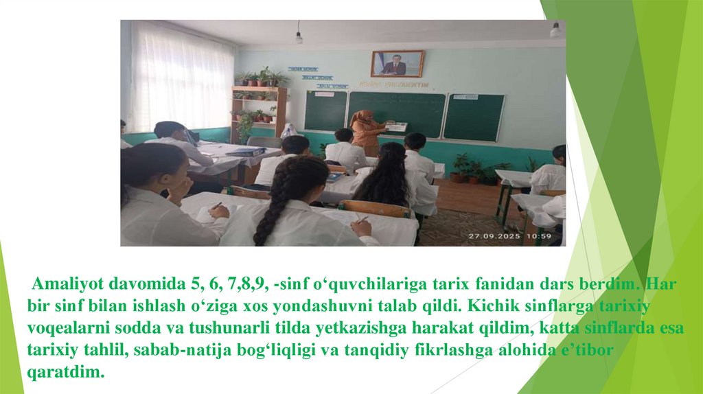 Amaliyot davomida 5, 6, 7,8,9, -sinf o‘quvchilariga tarix fanidan dars berdim. Har bir sinf bilan ishlash o‘ziga xos