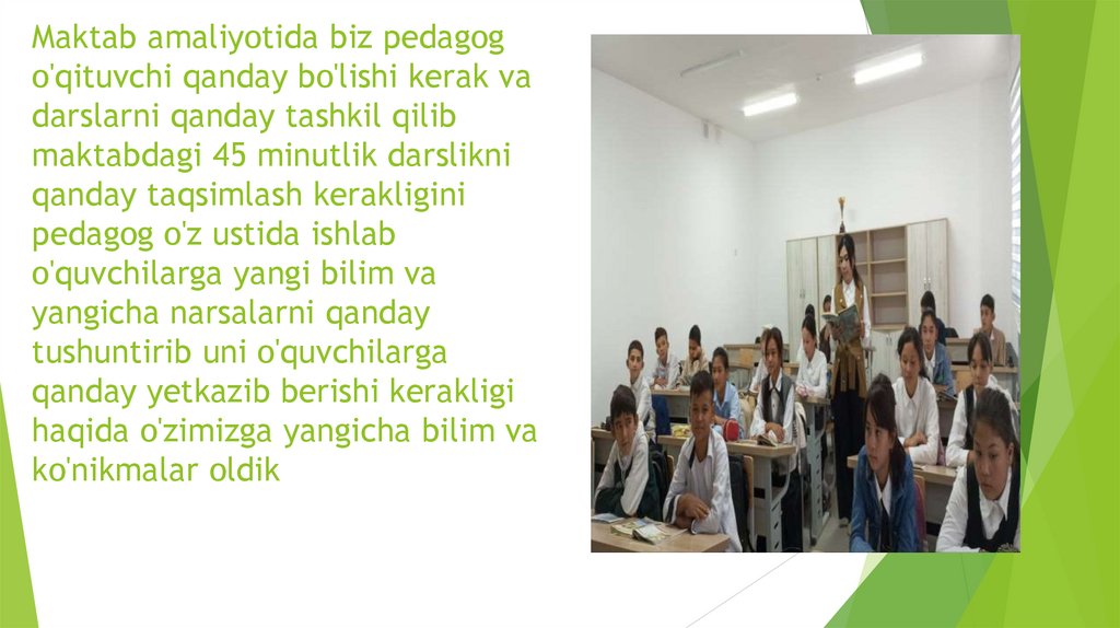 Maktab amaliyotida biz pedagog o'qituvchi qanday bo'lishi kerak va darslarni qanday tashkil qilib maktabdagi 45 minutlik