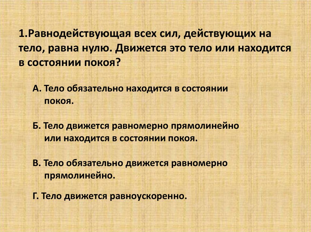 1.Равнодействующая всех сил, действующих на тело, равна нулю. Движется это тело или находится в состоянии покоя? А. Тело