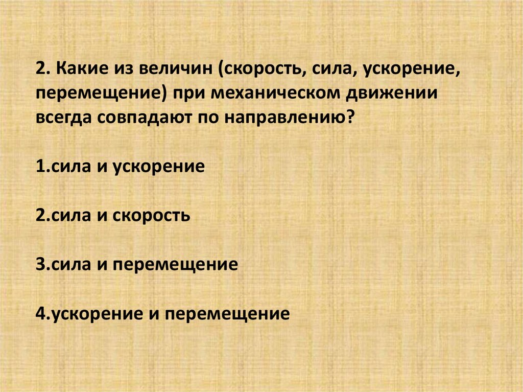 2. Какие из величин (скорость, сила, ускорение, перемещение) при механическом движении всегда совпадают по направлению? 1.сила