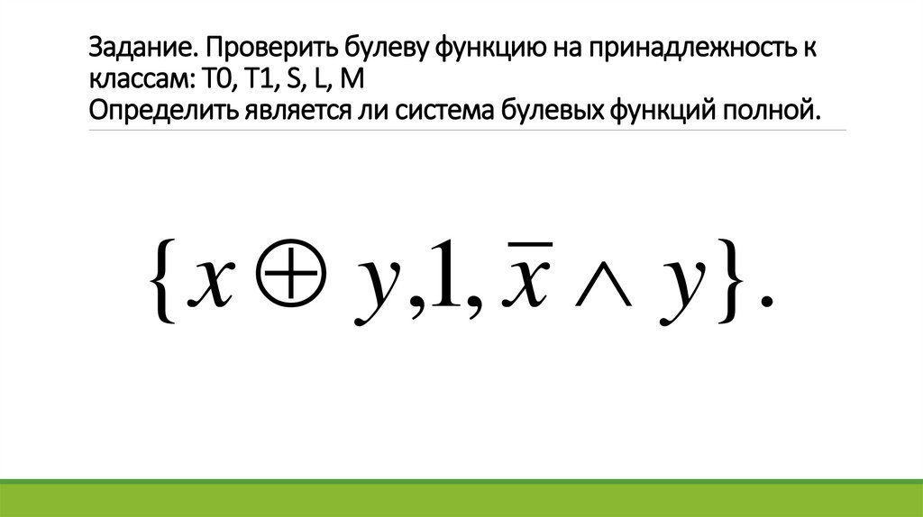 Задание. Проверить булеву функцию на принадлежность к классам: T0, T1, S, L, M Определить является ли система булевых функций