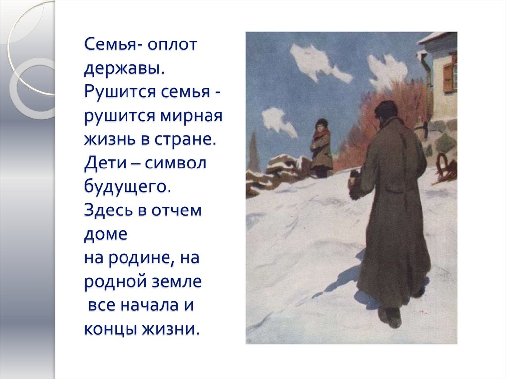Семья- оплот державы. Рушится семья - рушится мирная жизнь в стране. Дети – символ будущего. Здесь в отчем доме на родине, на