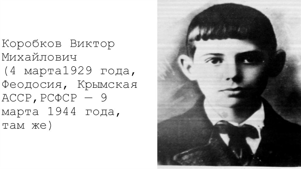 Коробков Виктор Михайлович (4 марта1929 года, Феодосия, Крымская АССР,РСФСР — 9 марта 1944 года, там же)