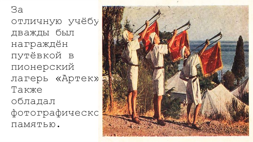 За отличную учёбу дважды был награждён путёвкой в пионерский лагерь «Артек». Также обладал фотографической памятью.