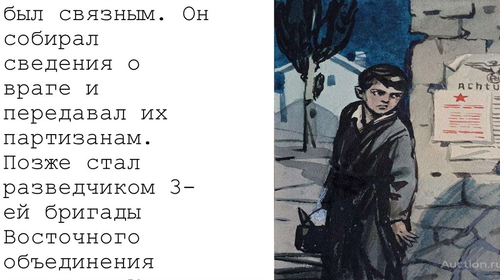 Во время войны был связным. Он собирал сведения о враге и передавал их партизанам. Позже стал разведчиком 3-ей бригады