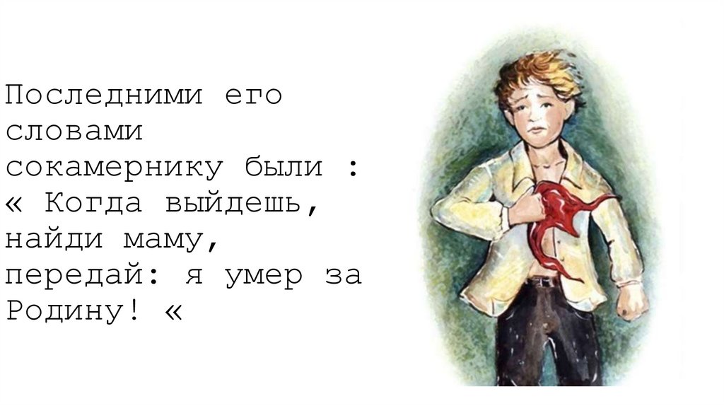 Последними его словами сокамернику были : « Когда выйдешь, найди маму, передай: я умер за Родину! «