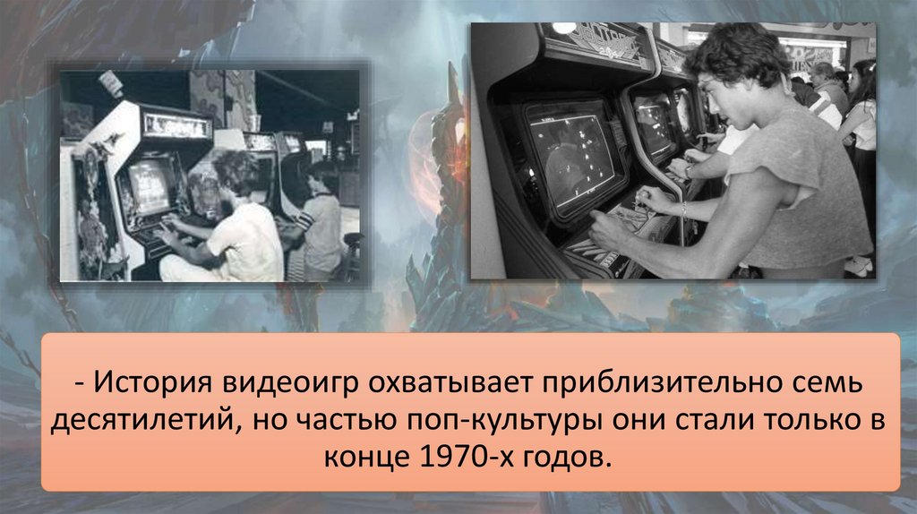 - История видеоигр охватывает приблизительно семь десятилетий, но частью поп-культуры они стали только в конце 1970-х годов.