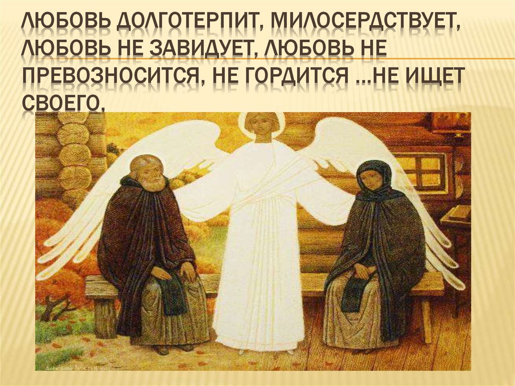 Любовь долготерпит, милосердствует, Любовь не завидует, любовь не превозносится, не гордится …не ищет своего,