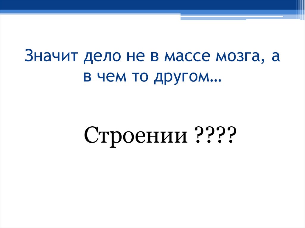 Значит дело не в массе мозга, а в чем то другом…