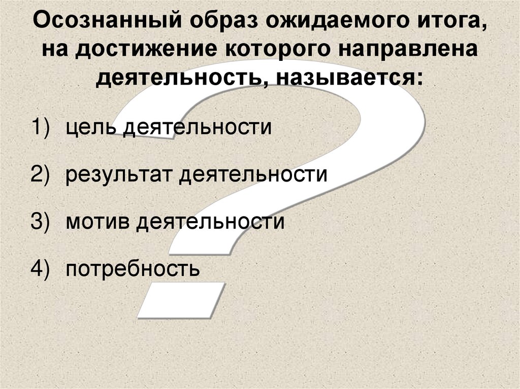 Осознанный образ ожидаемого итога, на достижение которого направлена деятельность, называется: