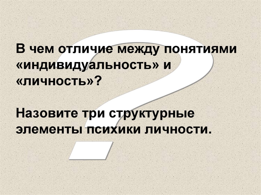В чем отличие между понятиями «индивидуальность» и «личность»? Назовите три структурные элементы психики личности.