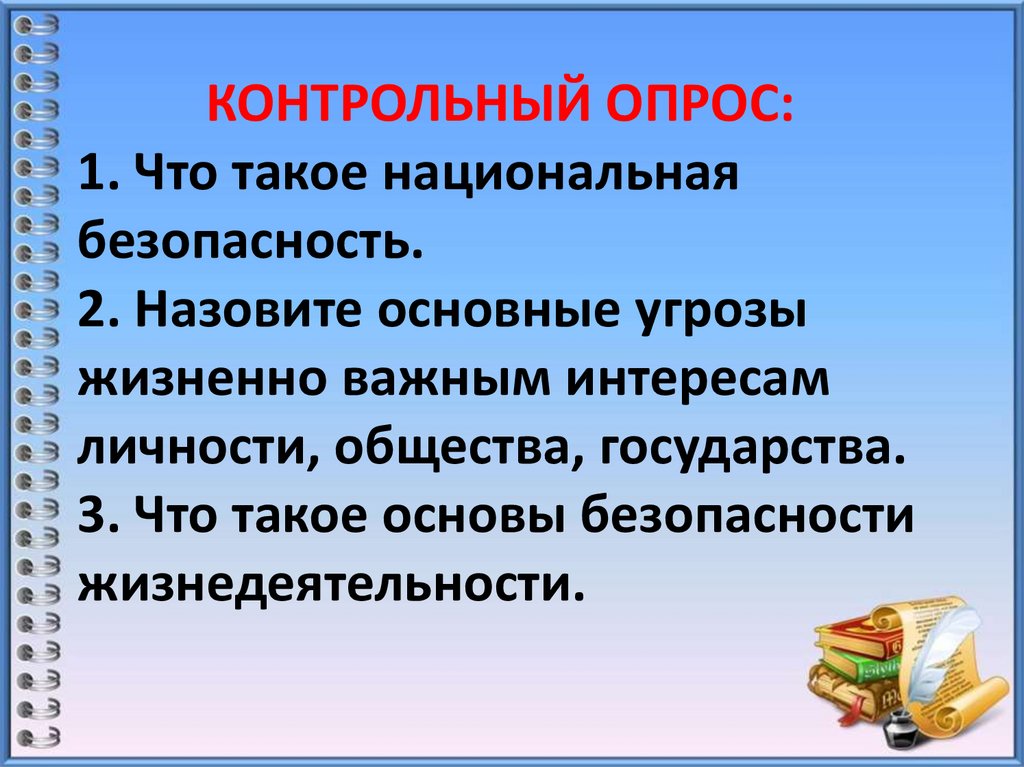КОНТРОЛЬНЫЙ ОПРОС: 1. Что такое национальная безопасность. 2. Назовите основные угрозы жизненно важным интересам личности,