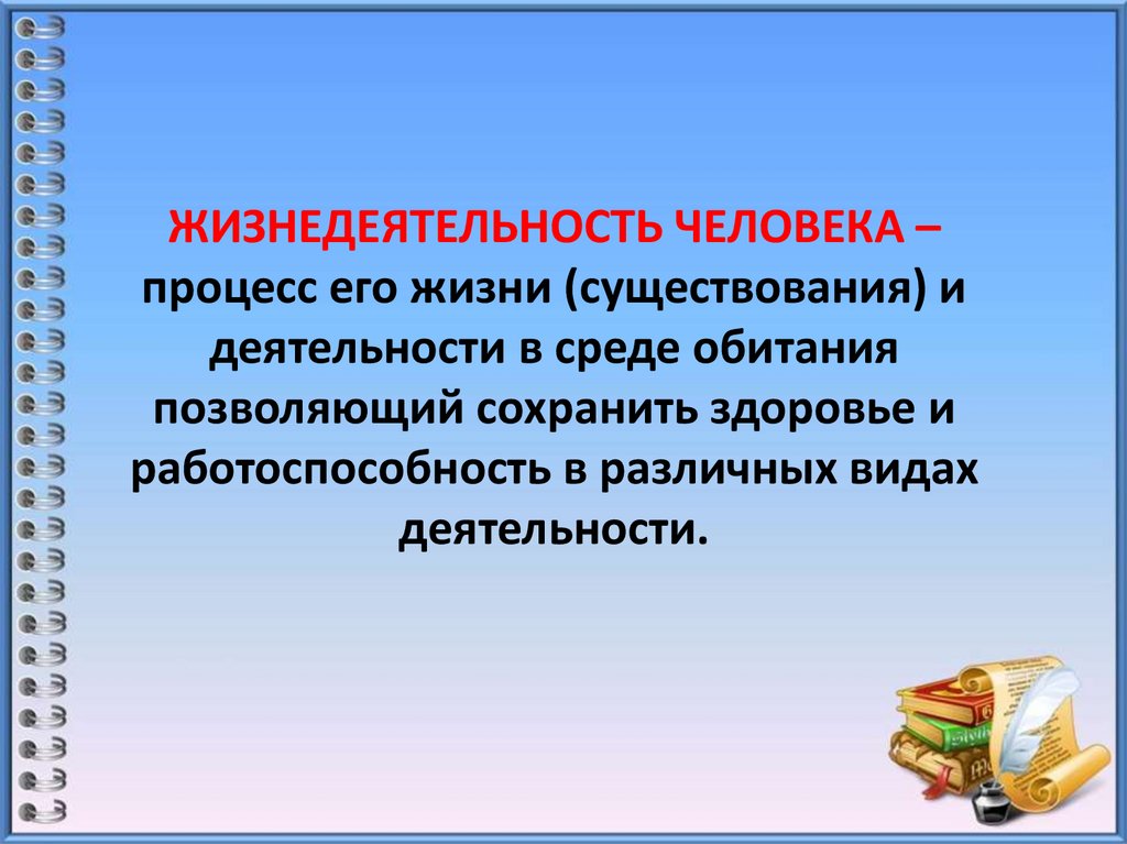 ЖИЗНЕДЕЯТЕЛЬНОСТЬ ЧЕЛОВЕКА – процесс его жизни (существования) и деятельности в среде обитания позволяющий сохранить здоровье и