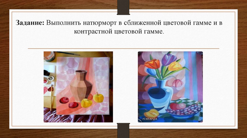 Задание: Выполнить натюрморт в сближенной цветовой гамме и в контрастной цветовой гамме.