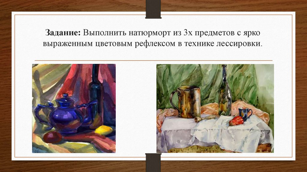 Задание: Выполнить натюрморт из 3х предметов с ярко выраженным цветовым рефлексом в технике лессировки.