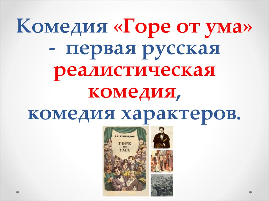 Комедия «Горе от ума» - первая русская реалистическая комедия, комедия характеров.