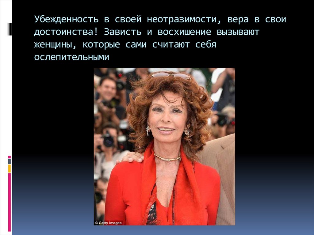 Убежденность в своей неотразимости, вера в свои достоинства! Зависть и восхишение вызывают женщины, которые сами считают себя