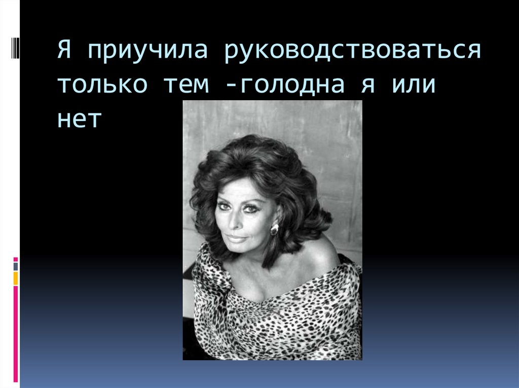 Я приучила руководствоваться только тем -голодна я или нет