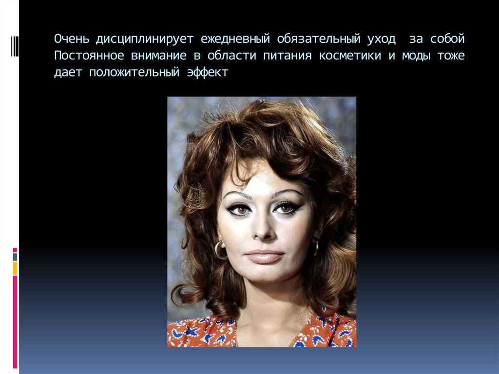 Очень дисциплинирует ежедневный обязательный уход за собой Постоянное внимание в области питания косметики и моды тоже дает