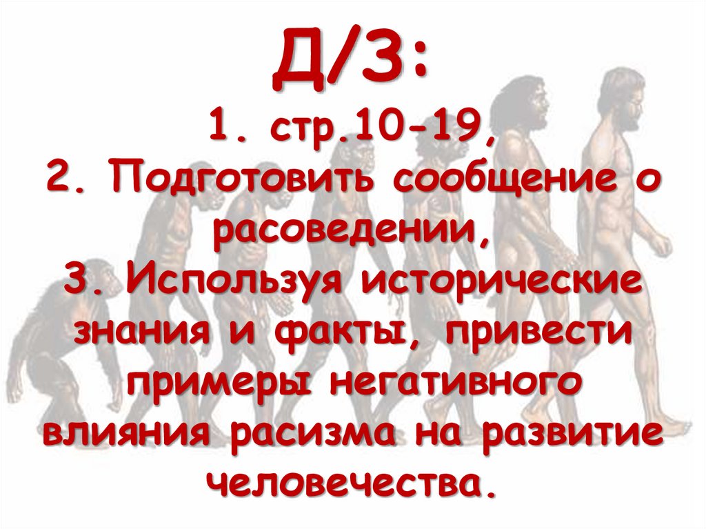 Д/З: 1. стр.10-19, 2. Подготовить сообщение о расоведении, 3. Используя исторические знания и факты, привести примеры