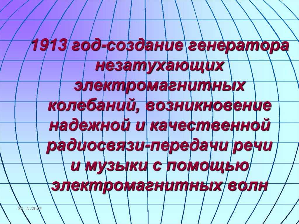 1913 год-создание генератора незатухающих электромагнитных колебаний, возникновение надежной и качественной радиосвязи-передачи
