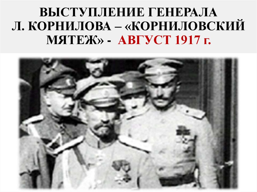 ВЫСТУПЛЕНИЕ ГЕНЕРАЛА Л. КОРНИЛОВА – «КОРНИЛОВСКИЙ МЯТЕЖ» - АВГУСТ 1917 г.