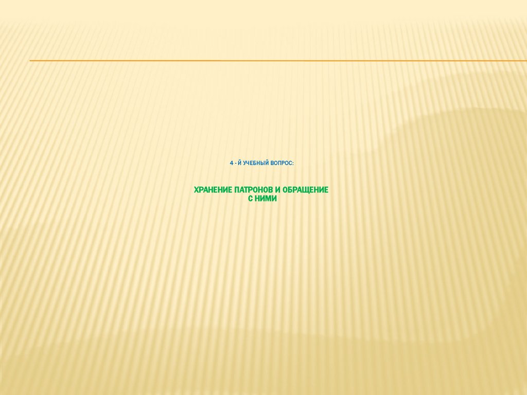4 - й учебный вопрос: Хранение патронов и обращение с ними