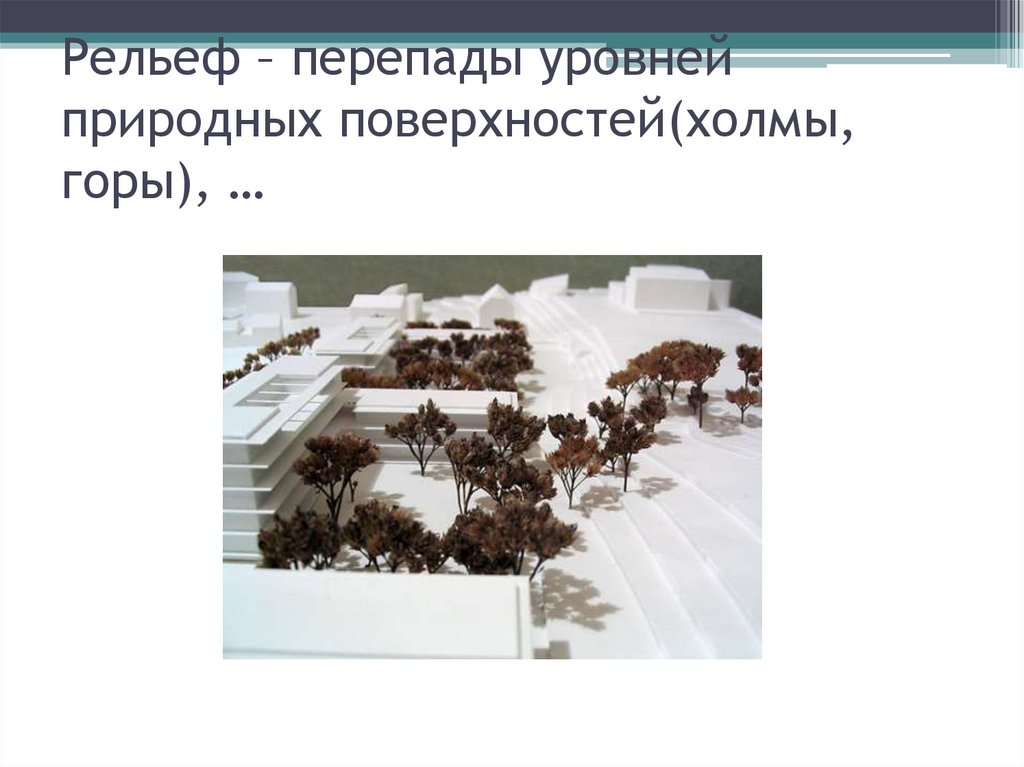 Рельеф – перепады уровней природных поверхностей(холмы, горы), …