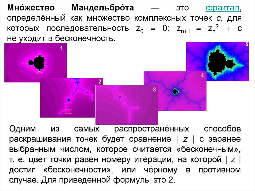 Мно́жество Мандельбро́та — это фрактал, определённый как множество комплексных точек с, для которых последовательность z0 = 0;