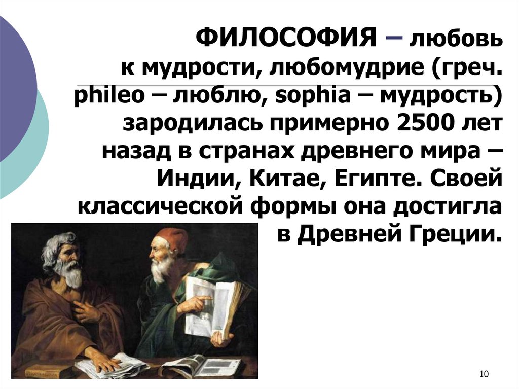 ФИЛОСОФИЯ – любовь к мудрости, любомудрие (греч. phileo – люблю, sophia – мудрость) зародилась примерно 2500 лет назад в