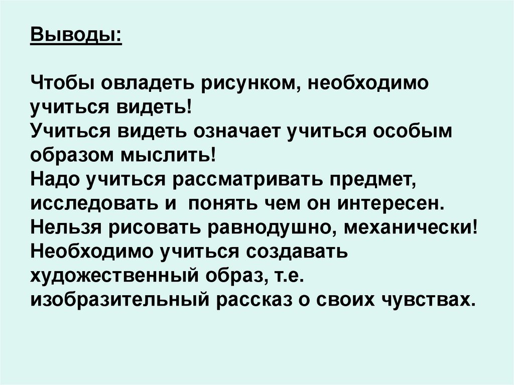 Выводы: Чтобы овладеть рисунком, необходимо учиться видеть! Учиться видеть означает учиться особым образом мыслить! Надо