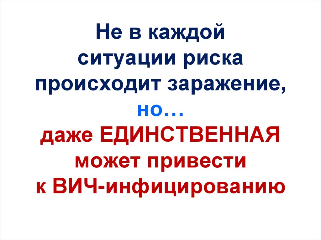 Не в каждой ситуации риска происходит заражение, но… даже ЕДИНСТВЕННАЯ может привести к ВИЧ-инфицированию