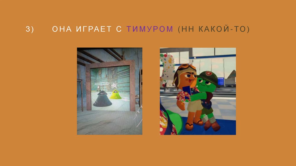 3) Она играет с тимуром (нн какой-то)