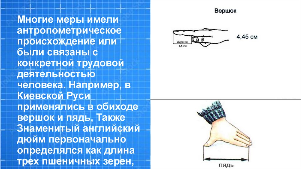 Многие меры имели антропометрическое происхождение или были связаны с конкретной трудовой деятельностью человека. Например, в