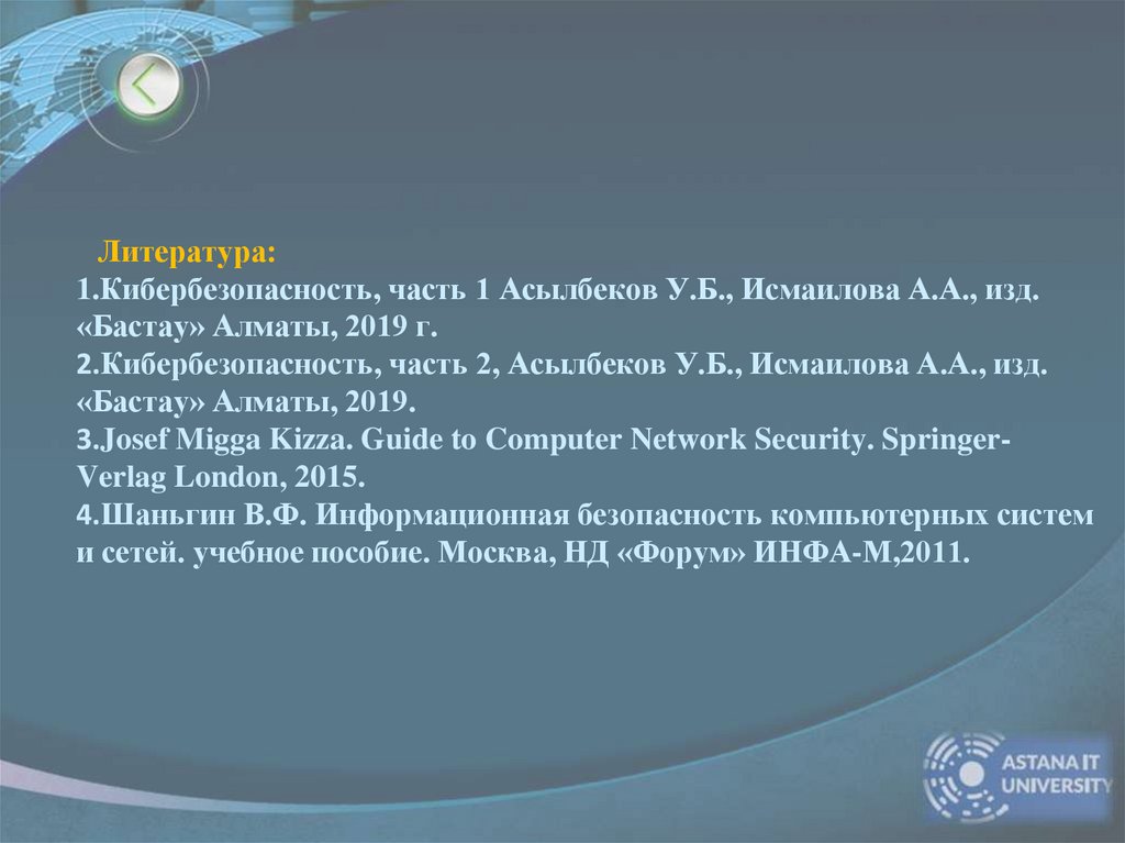 Литература: 1.Кибербезопасность, часть 1 Асылбеков У.Б., Исмаилова А.А., изд. «Бастау» Алматы, 2019 г. 2.Кибербезопасность,