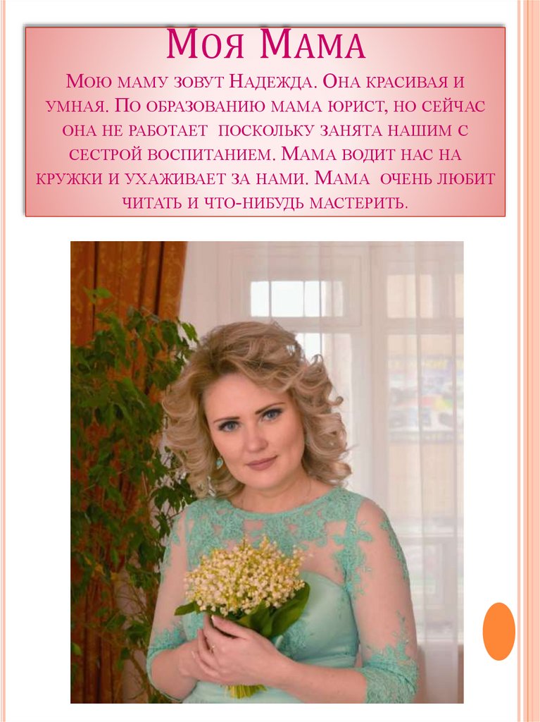 Моя Мама Мою маму зовут Надежда. Она красивая и умная. По образованию мама юрист, но сейчас она не работает поскольку занята