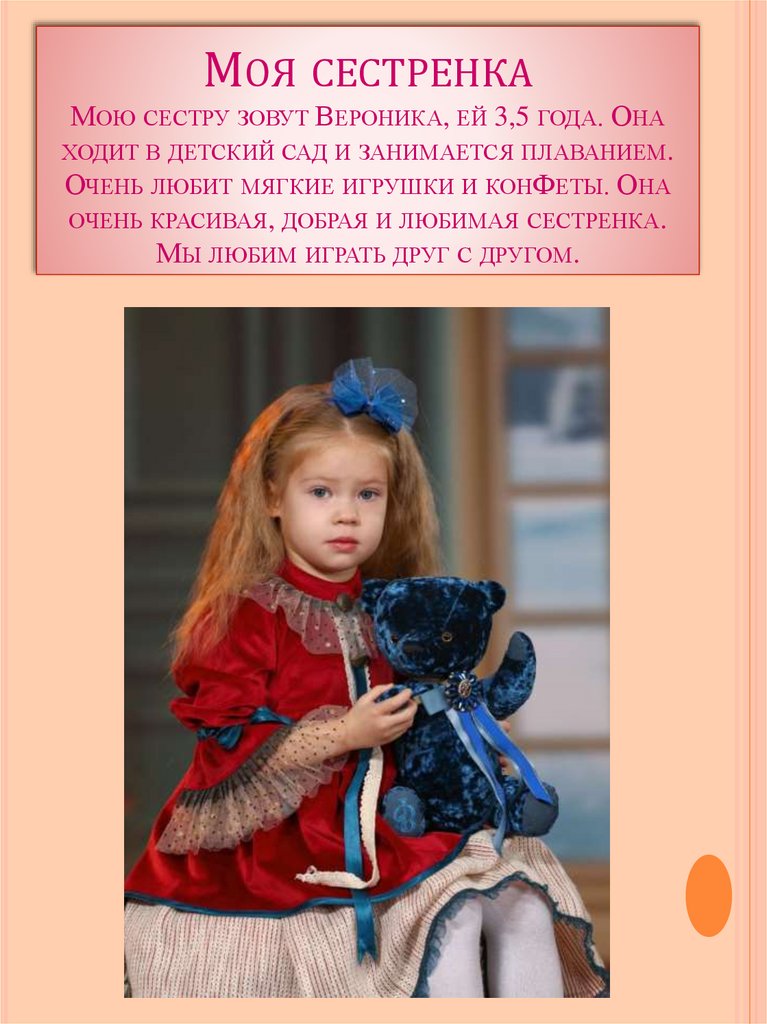 Моя сестренка Мою сестру зовут Вероника, ей 3,5 года. Она ходит в детский сад и занимается плаванием. Очень любит мягкие