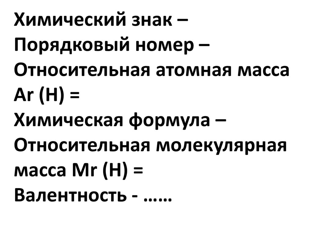 Химический знак – Порядковый номер – Относительная атомная масса Ar (Н) = Химическая формула – Относительная молекулярная масса