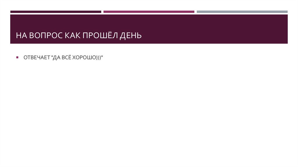 НА ВОПРОС КАК ПРОШЁЛ ДЕНЬ