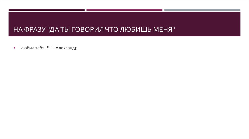 На фразу "да ты говорил что любишь меня"