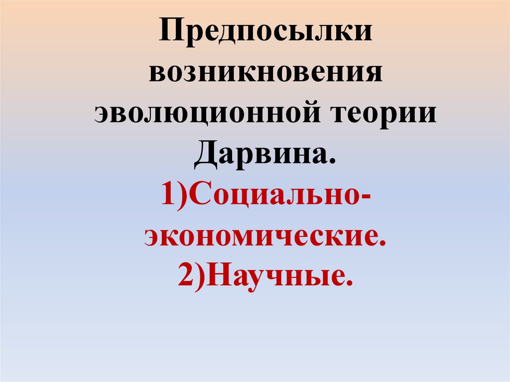 Предпосылки возникновения эволюционной теории Дарвина. 1)Социально-экономические. 2)Научные.