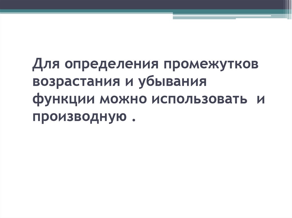Для определения промежутков возрастания и убывания функции можно использовать и производную .