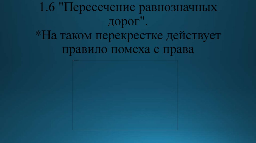 1.6 "Пересечение равнозначных дорог". *На таком перекрестке действует правило помеха с права